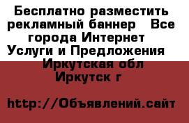 Бесплатно разместить рекламный баннер - Все города Интернет » Услуги и Предложения   . Иркутская обл.,Иркутск г.